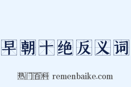 早朝十绝反义词是什么意思的图片